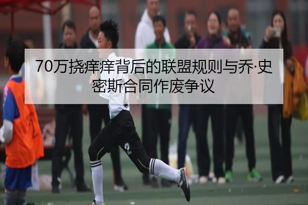 70万挠痒痒背后的联盟规则与乔·史密斯合同作废争议